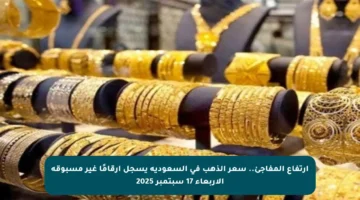 ارتفاع المفاجئ.. سعر الذهب في السعودية يسجل أرقامًا غير مسبوقة الأربعاء 17 سبتمبر 2025